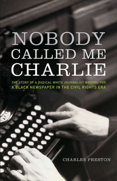 Nobody Called Me Charlie: The Story of a Radical White Journalist Writing for a Black Newspaper in the Civil Rights Era