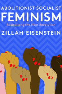 Abolitionist Socialist Feminism: Radicalizing the Next Revolution by Zillah Eisenstein