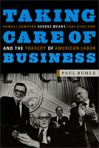 Taking Care of Business: Samuel Gompers, George Meany, Lane Kirkland, and the Tragedy of American Labor
