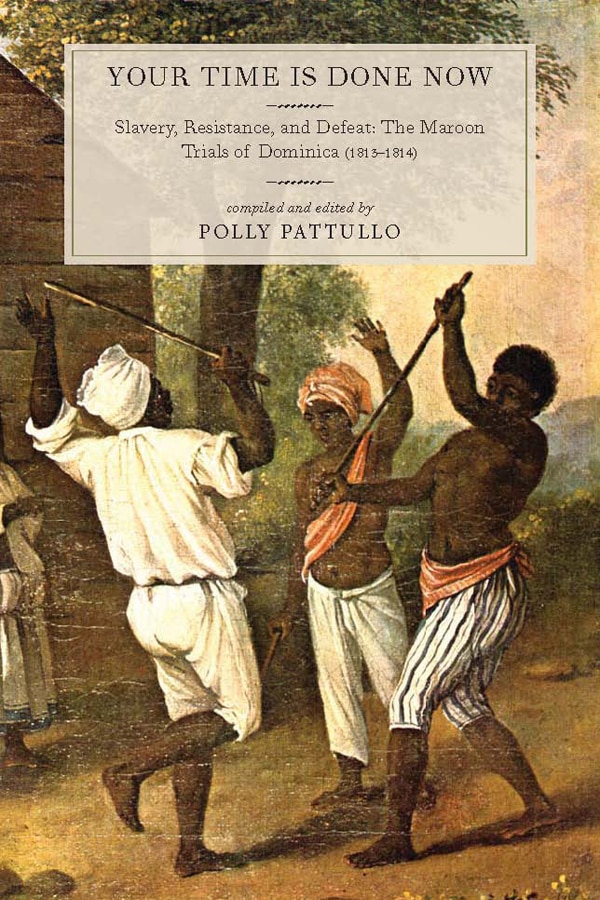 Your Time is Done Now: Slavery, Resistance, and Defeat: The Maroon Trials of Dominica (1813–1814)