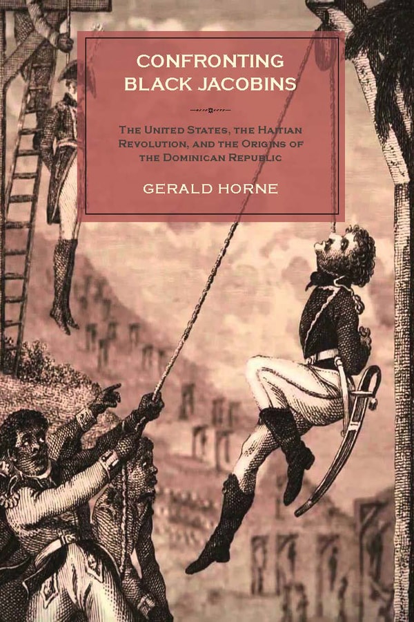 Confronting Black Jacobins: The U.S., the Haitian Revolution, and the Origins of the Dominican Republic
