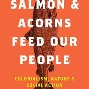 Salmon and Acorns Feed Our People: Colonialism, Nature, and Social Action
